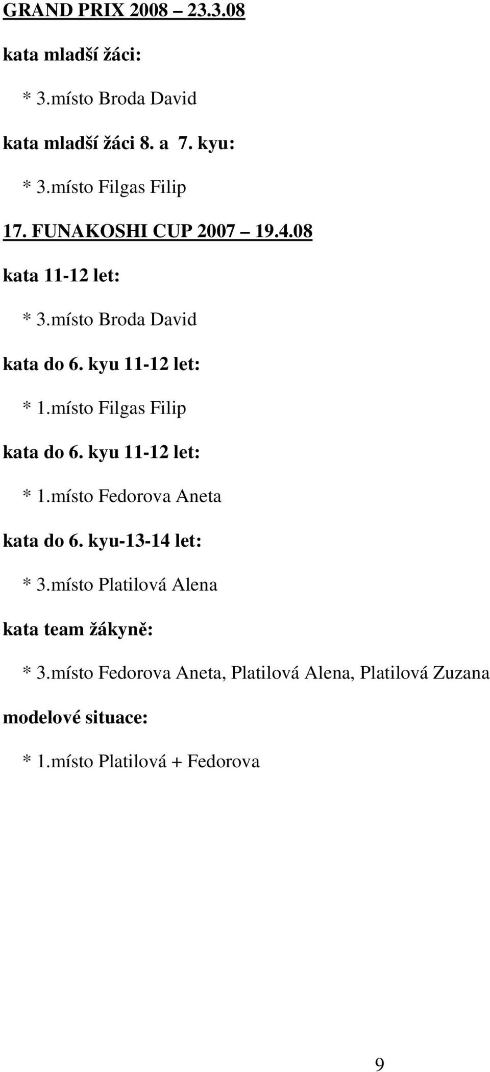 kyu 11-12 let: * 1.místo Filgas Filip kata do 6. kyu 11-12 let: * 1.místo Fedorova Aneta kata do 6.