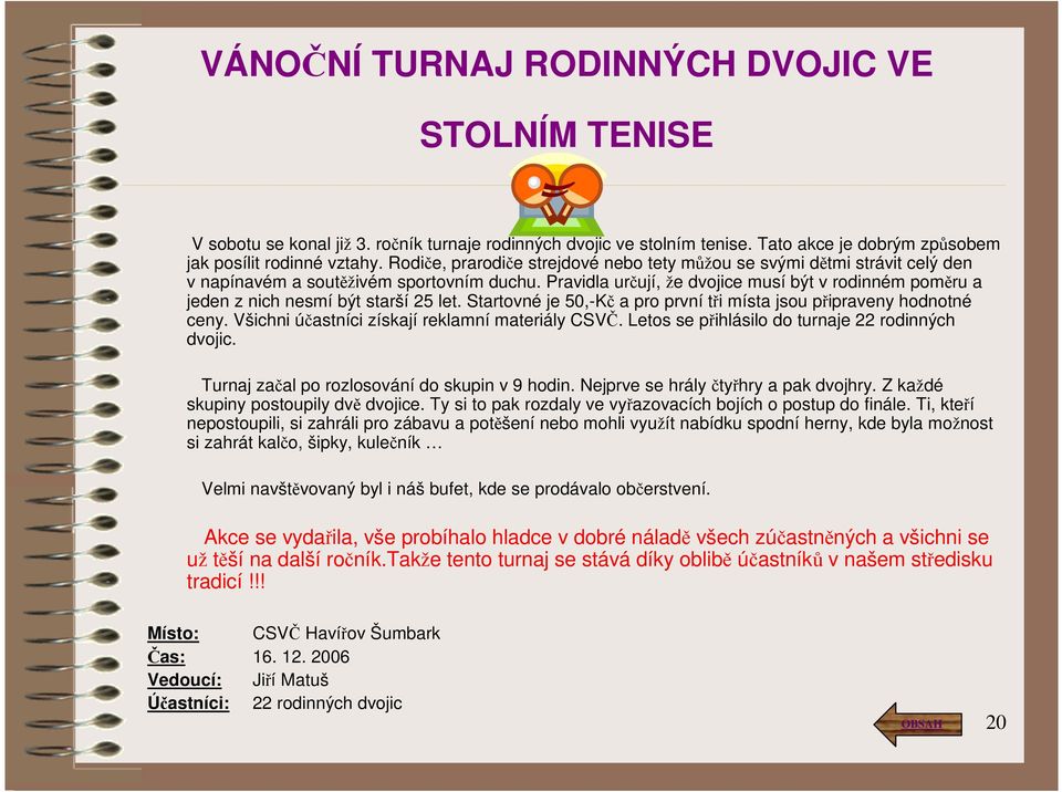 Pravidla určují, že dvojice musí být v rodinném poměru a jeden z nich nesmí být starší 25 let. Startovné je 50,-Kč a pro první tři místa jsou připraveny hodnotné ceny.