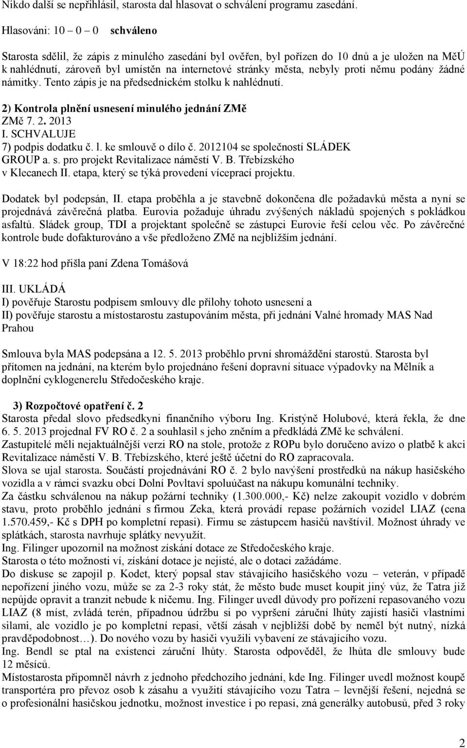 podány žádné námitky. Tento zápis je na předsednickém stolku k nahlédnutí. 2) Kontrola plnění usnesení minulého jednání ZMě ZMě 7. 2. 2013 I. SCHVALUJE 7) podpis dodatku č. l. ke smlouvě o dílo č.