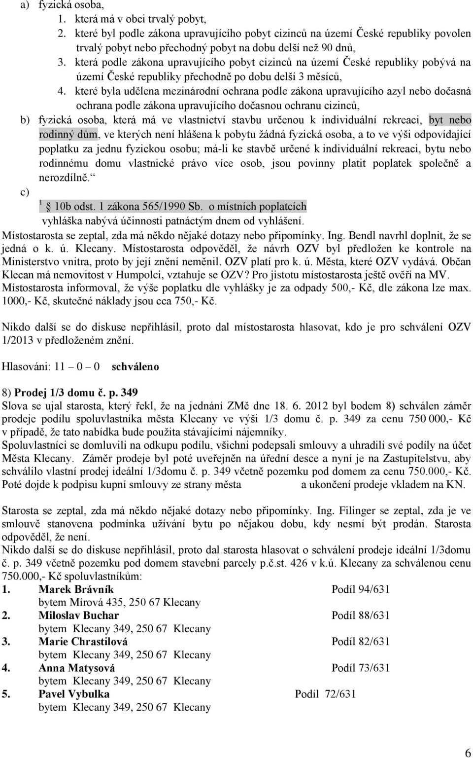 které byla udělena mezinárodní ochrana podle zákona upravujícího azyl nebo dočasná ochrana podle zákona upravujícího dočasnou ochranu cizinců, b) fyzická osoba, která má ve vlastnictví stavbu určenou