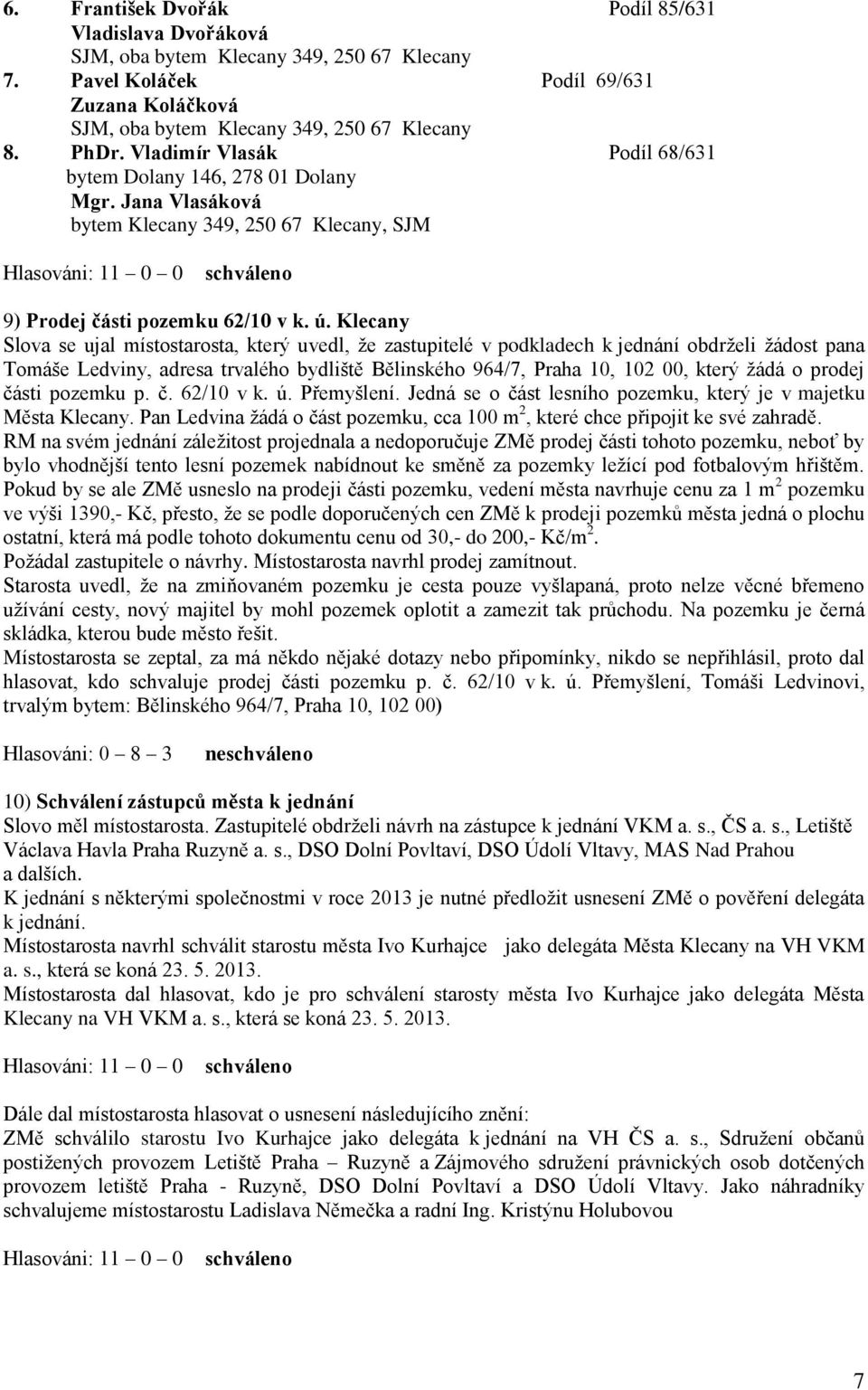 Klecany Slova se ujal místostarosta, který uvedl, že zastupitelé v podkladech k jednání obdrželi žádost pana Tomáše Ledviny, adresa trvalého bydliště Bělinského 964/7, Praha 10, 102 00, který žádá o