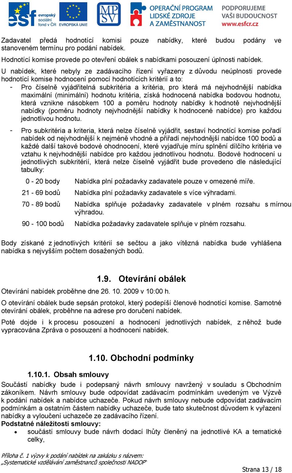 která má nejvhodnější nabídka maximální (minimální) hodnotu kritéria, získá hodnocená nabídka bodovou hodnotu, která vznikne násobkem 100 a poměru hodnoty nabídky k hodnotě nejvhodnější nabídky