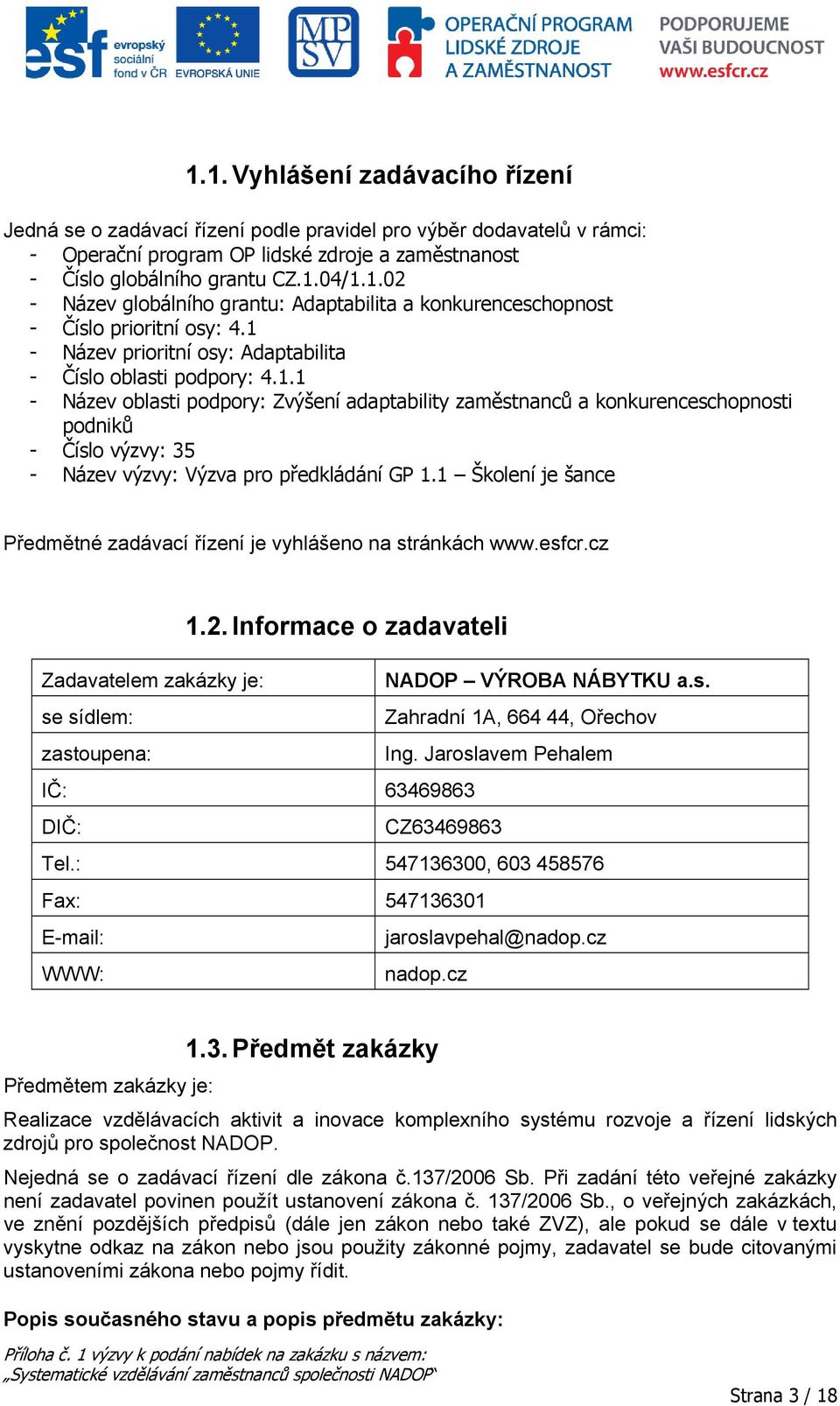 1 Školení je šance Předmětné zadávací řízení je vyhlášeno na stránkách www.esfcr.cz 1.2. Informace o zadavateli Zadavatelem zakázky je: NADOP VÝROBA NÁBYTKU a.s. se sídlem: Zahradní 1A, 664 44, Ořechov zastoupena: Ing.