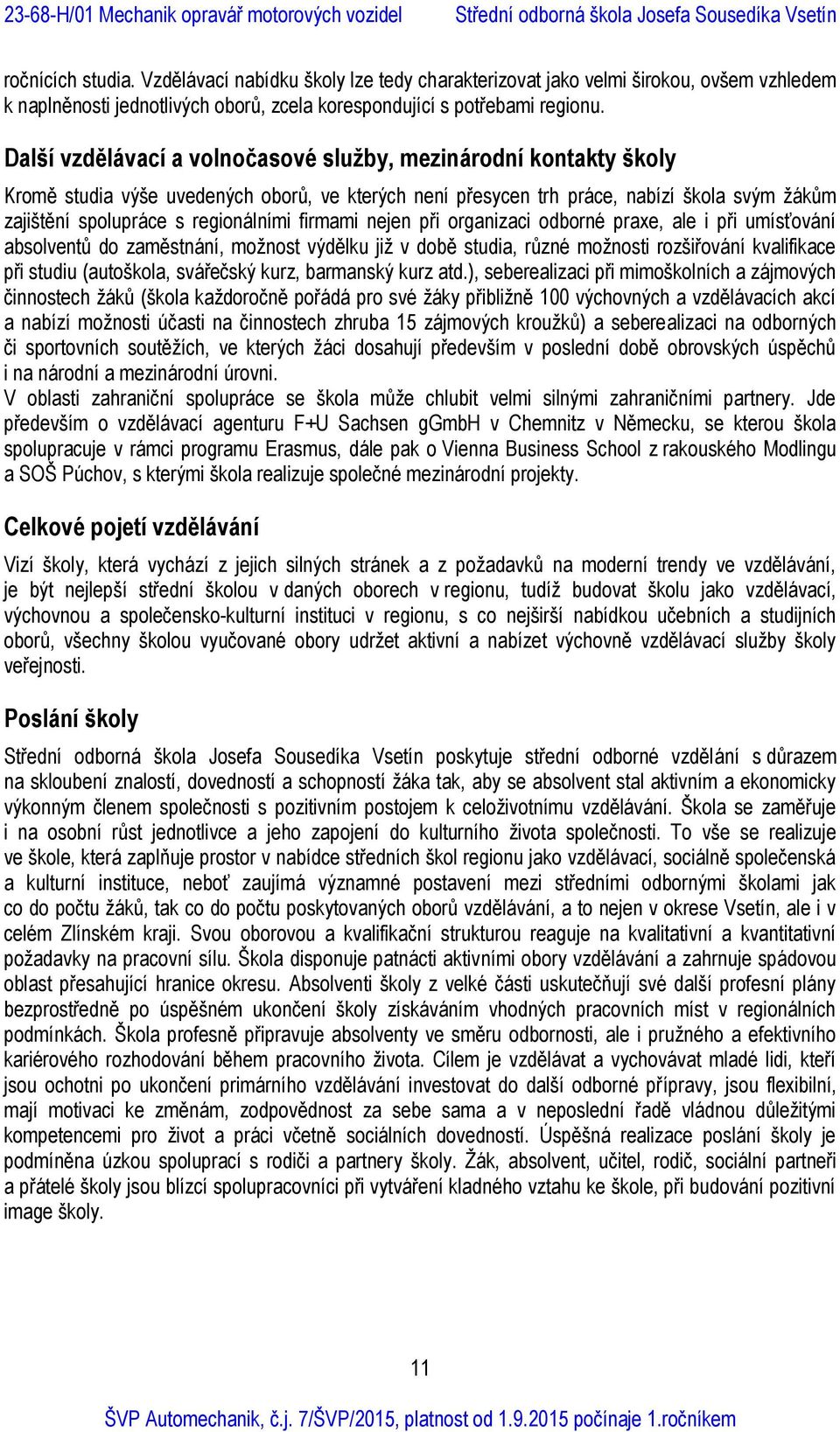 firmami nejen při organizaci odborné praxe, ale i při umísťování absolventů do zaměstnání, možnost výdělku již v době studia, různé možnosti rozšiřování kvalifikace při studiu (autoškola, svářečský