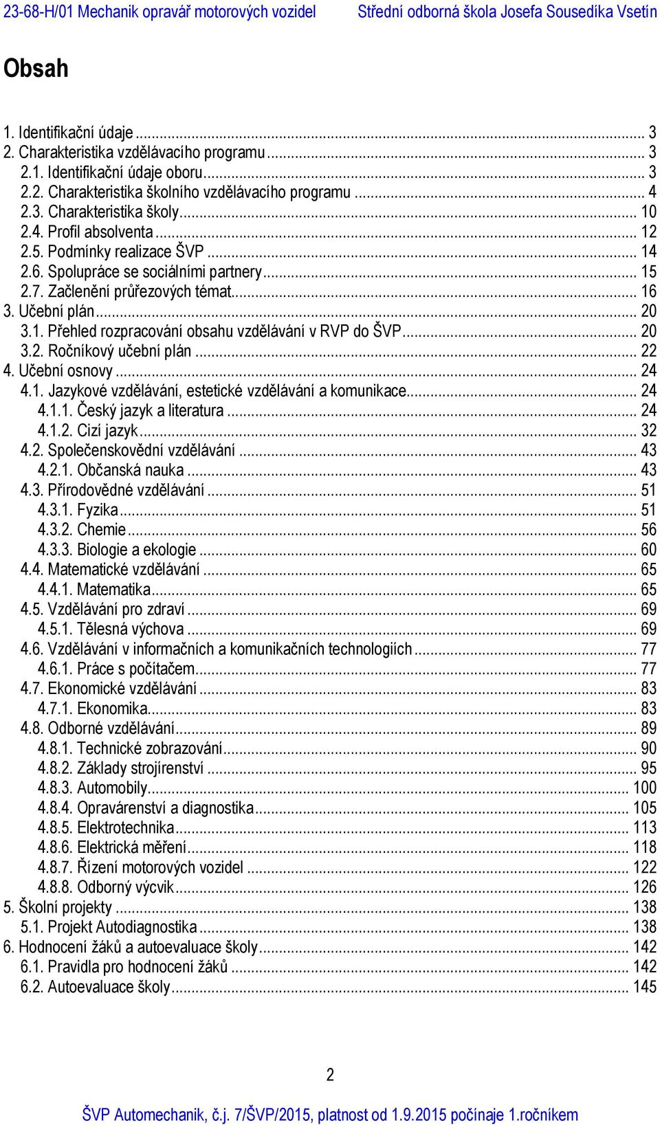 .. 20 3.2. Ročníkový učební plán... 22 4. Učební osnovy... 24 4.1. Jazykové vzdělávání, estetické vzdělávání a komunikace... 24 4.1.1. Český jazyk a literatura... 24 4.1.2. Cizí jazyk... 32 4.2. Společenskovědní vzdělávání.