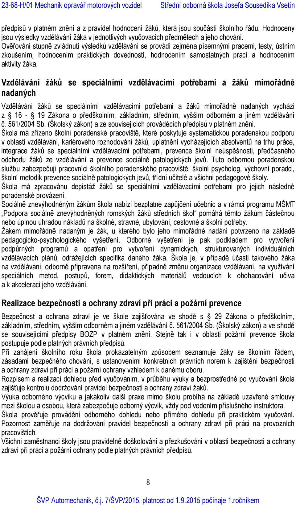 žáka. Vzdělávání žáků se speciálními vzdělávacími potřebami a žáků mimořádně nadaných Vzdělávání žáků se speciálními vzdělávacími potřebami a žáků mimořádně nadaných vychází z 16-19 Zákona o