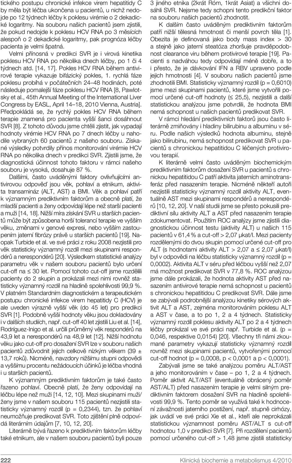 Velmi přínosná v predikci SVR je i virová kinetika poklesu HCV RNA po několika dnech léčby, po 1 či 4 týdnech atd. [14, 17]. Pokles HCV RNA během antivirové terapie vykazuje bifázický pokles, 1.