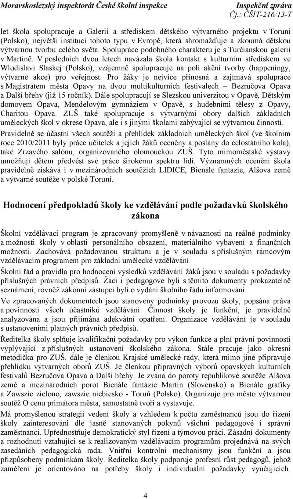 V posledních dvou letech navázala škola kontakt s kulturním střediskem ve Wlodislavi Slaskej (Polsko), vzájemně spolupracuje na poli akční tvorby (happeningy, výtvarné akce) pro veřejnost.