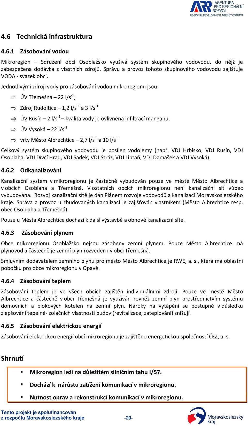 Jednotlivými zdroji vody pro zásobování vodou mikroregionu jsou: ÚV Třemešná 22 l/s -1 ; Zdroj Rudoltice 1,2 l/s -1 a 3 l/s -1 ÚV Rusín 2 l/s -1 kvalita vody je ovlivněna infiltrací manganu, ÚV