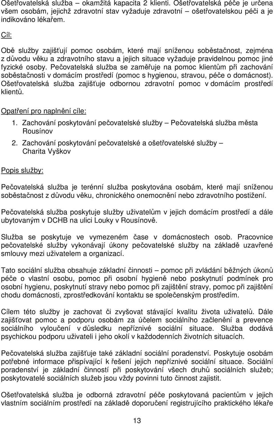 Pečovatelská služba se zaměřuje na pomoc klientům při zachování soběstačnosti v domácím prostředí (pomoc s hygienou, stravou, péče o domácnost).