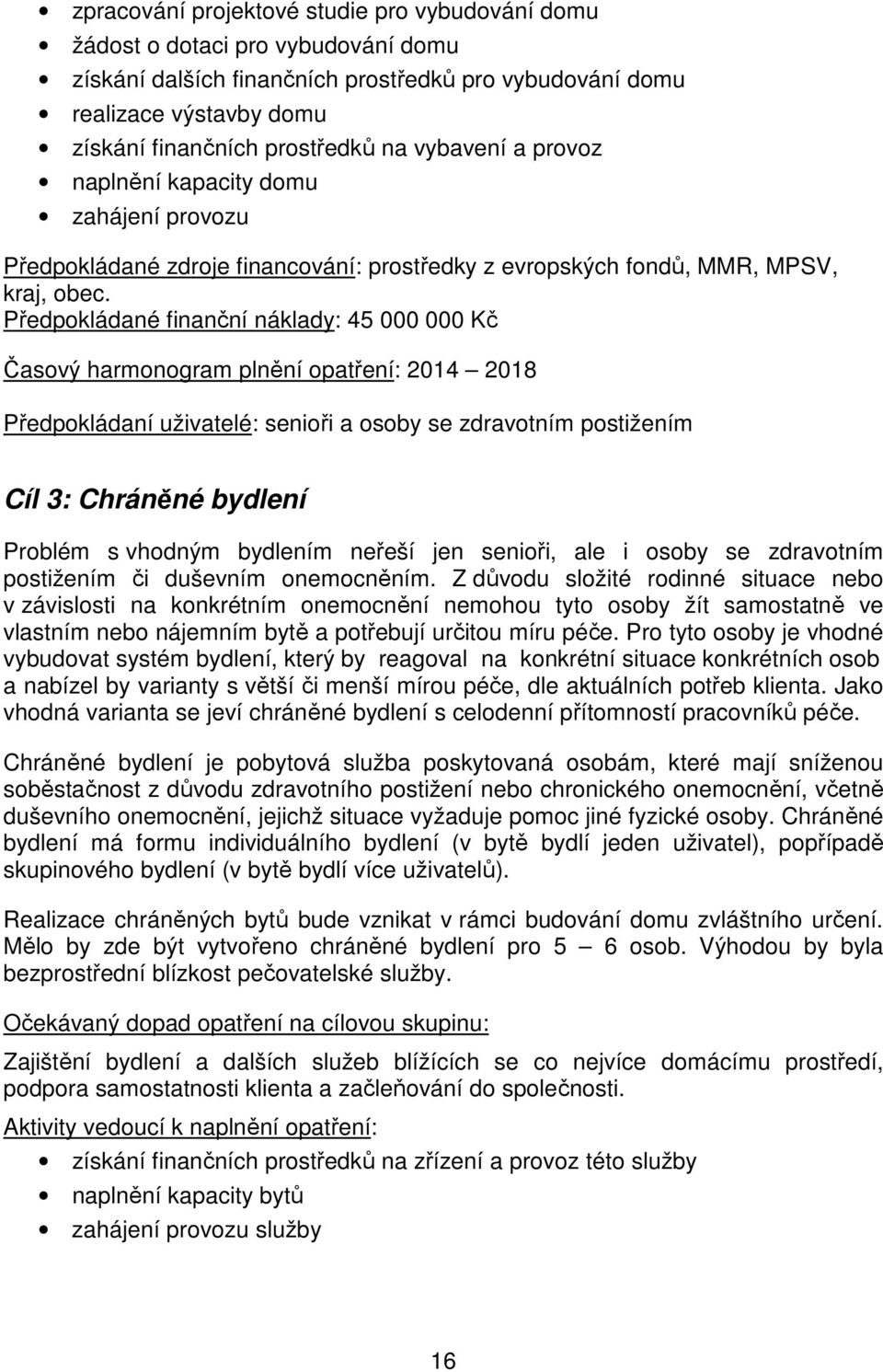 Předpokládané finanční náklady: 45 000 000 Kč Časový harmonogram plnění opatření: 2014 2018 Předpokládaní uživatelé: senioři a osoby se zdravotním postižením Cíl 3: Chráněné bydlení Problém s vhodným