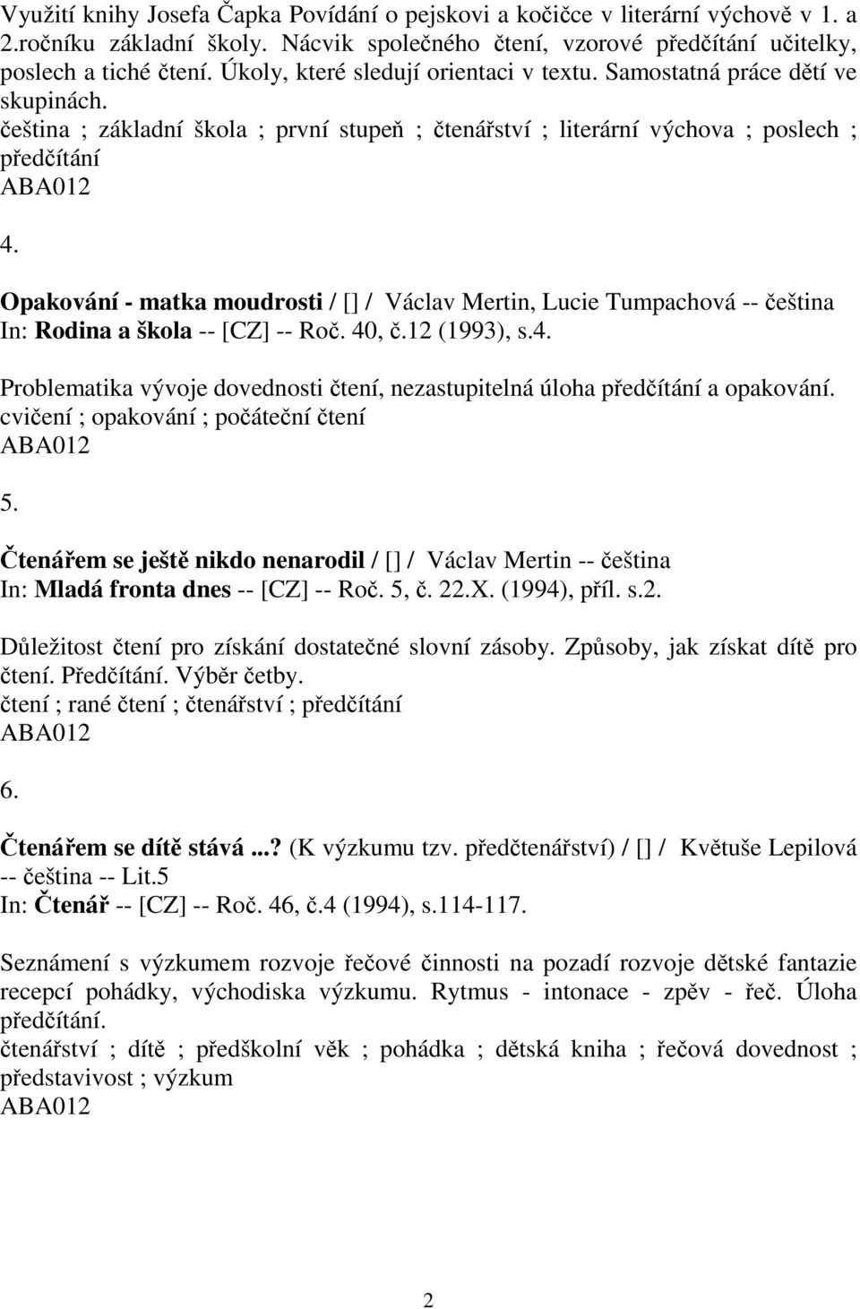 Opakování - matka moudrosti / [] / Václav Mertin, Lucie Tumpachová -- eština In: Rodina a škola -- [CZ] -- Ro. 40,.12 (1993), s.4. Problematika vývoje dovednosti tení, nezastupitelná úloha pedítání a opakování.