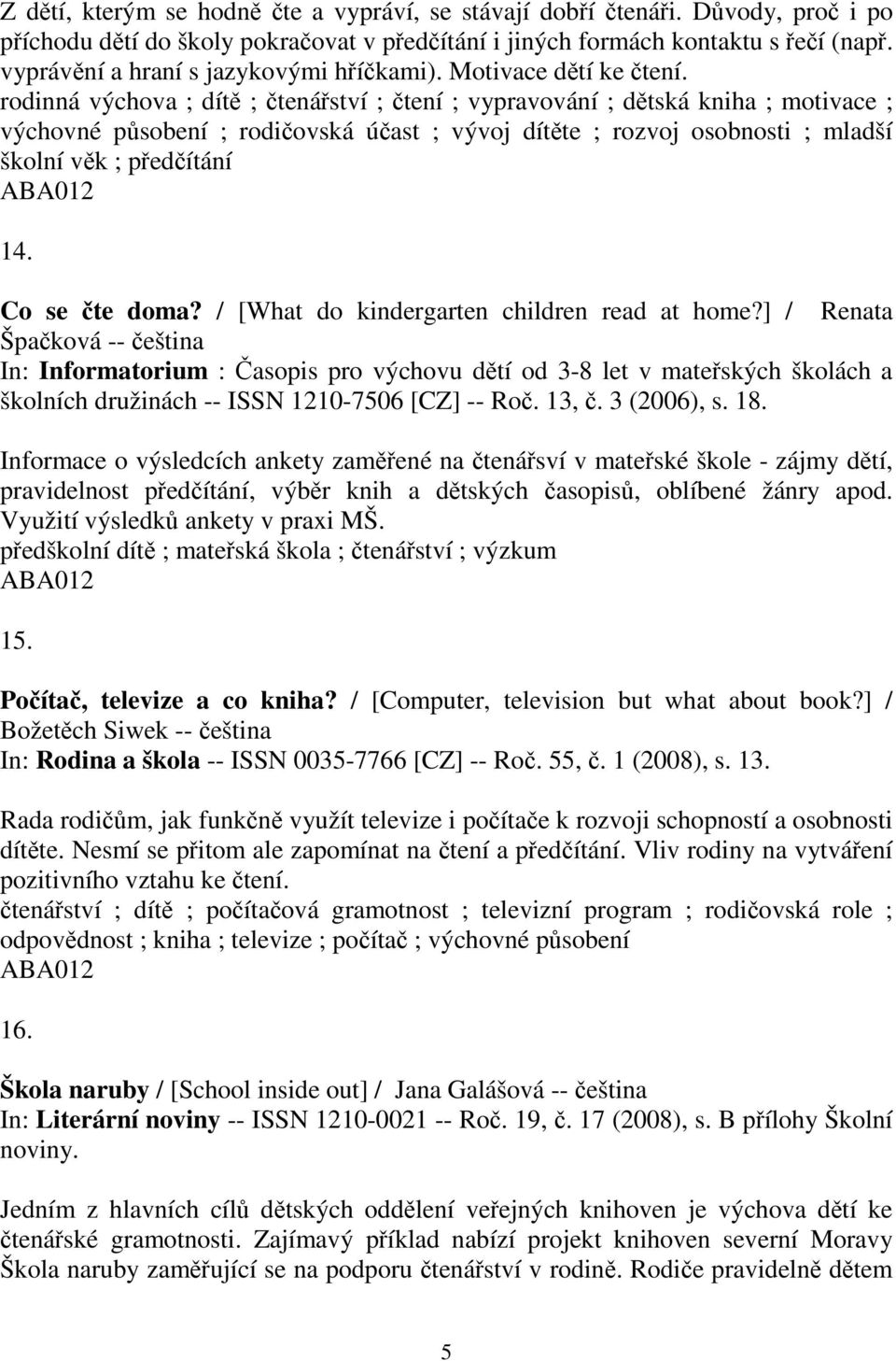 rodinná výchova ; dít ; tenáství ; tení ; vypravování ; dtská kniha ; motivace ; výchovné psobení ; rodiovská úast ; vývoj dítte ; rozvoj osobnosti ; mladší školní vk ; pedítání 14. Co se te doma?