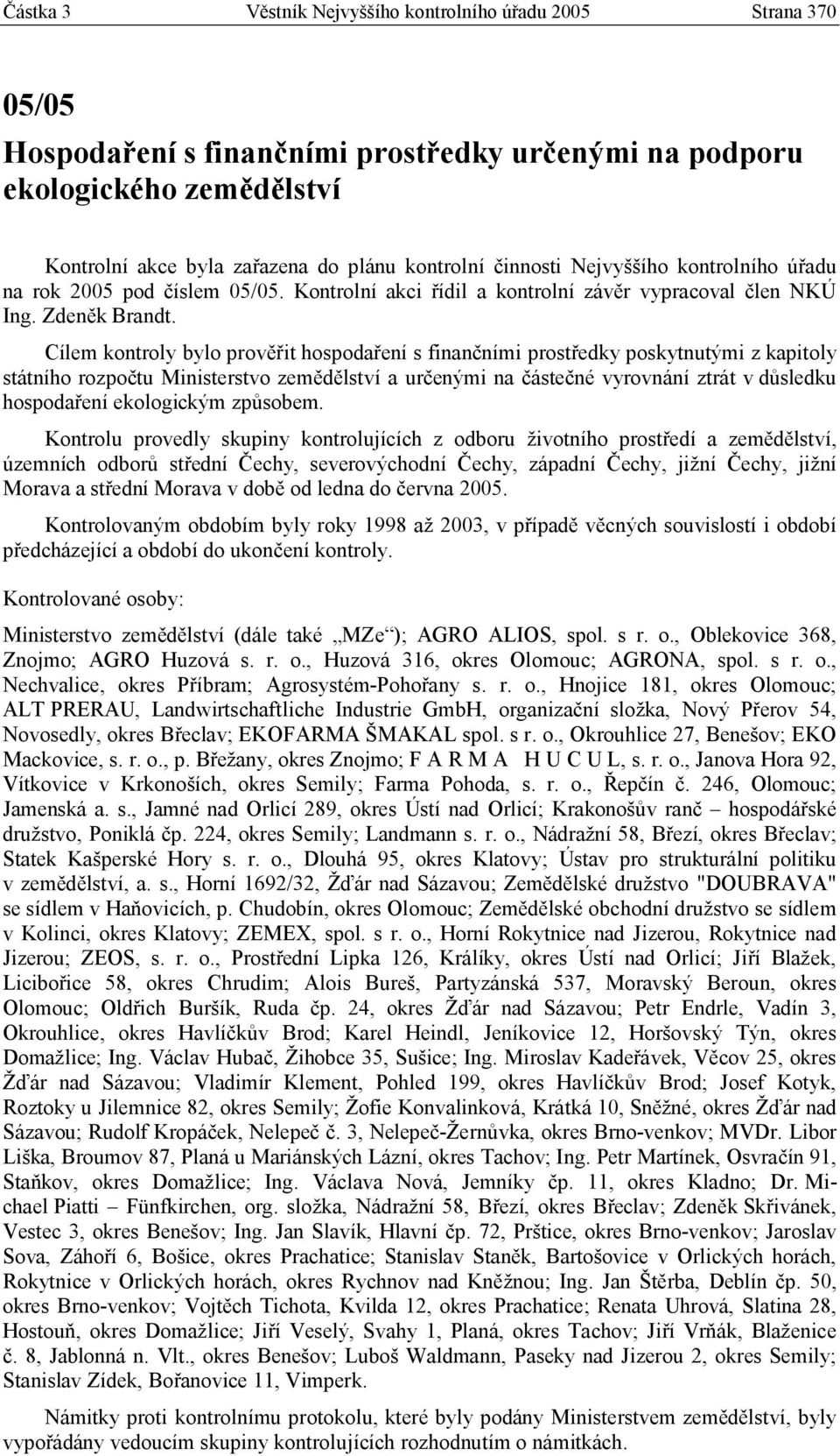 Cílem kontroly bylo prověřit hospodaření s finančními prostředky poskytnutými z kapitoly státního rozpočtu Ministerstvo zemědělství a určenými na částečné vyrovnání ztrát v důsledku hospodaření