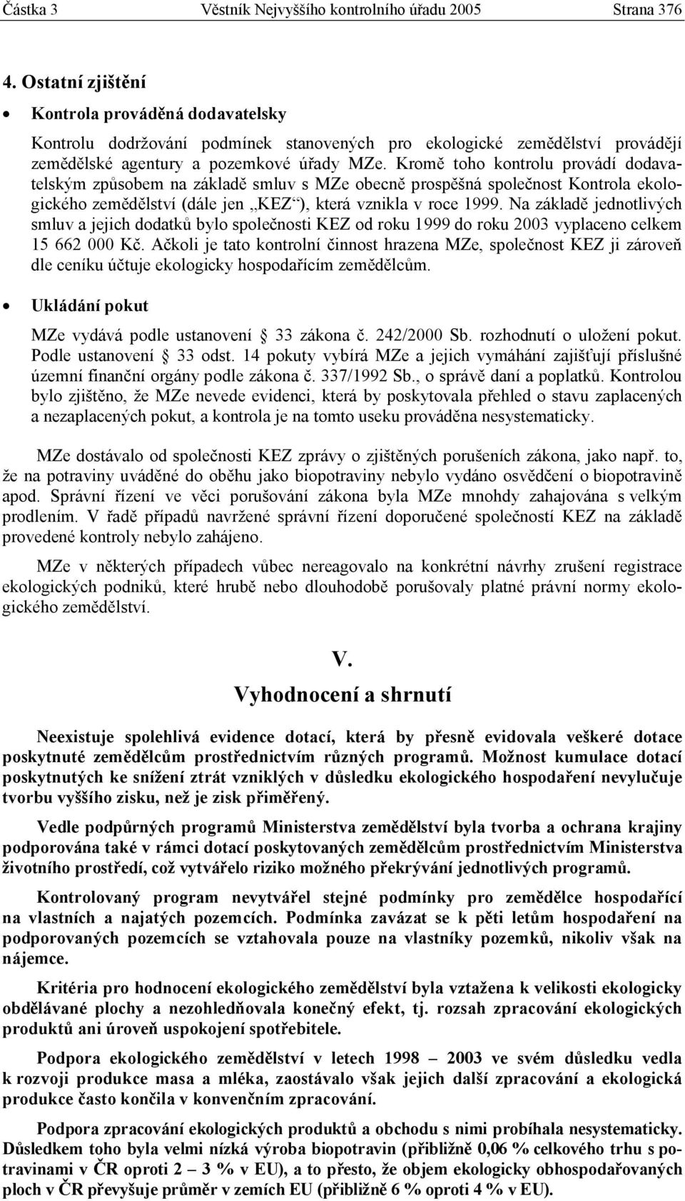 Kromě toho kontrolu provádí dodavatelským způsobem na základě smluv s MZe obecně prospěšná společnost Kontrola ekologického zemědělství (dále jen KEZ ), která vznikla v roce 1999.