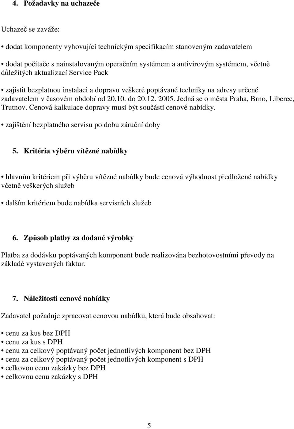 Jedná se o města Praha, Brno, Liberec, Trutnov. Cenová kalkulace dopravy musí být součástí cenové nabídky. zajištění bezplatného servisu po dobu záruční doby 5.