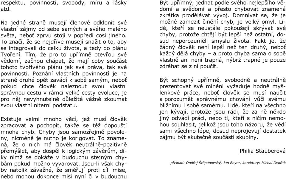 Tím, že pro to upřímně otevřou své vědomí, začnou chápat, že mají coby součást tohoto tvořivého plánu jak svá práva, tak své povinnosti.