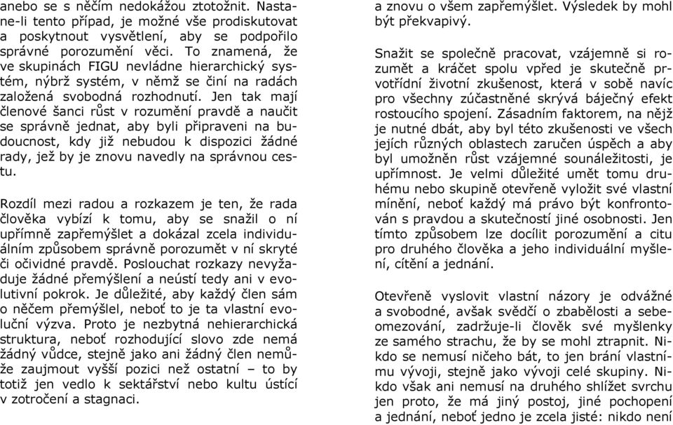 Jen tak mají členové šanci růst v rozumění pravdě a naučit se správně jednat, aby byli připraveni na budoucnost, kdy již nebudou k dispozici žádné rady, jež by je znovu navedly na správnou cestu.