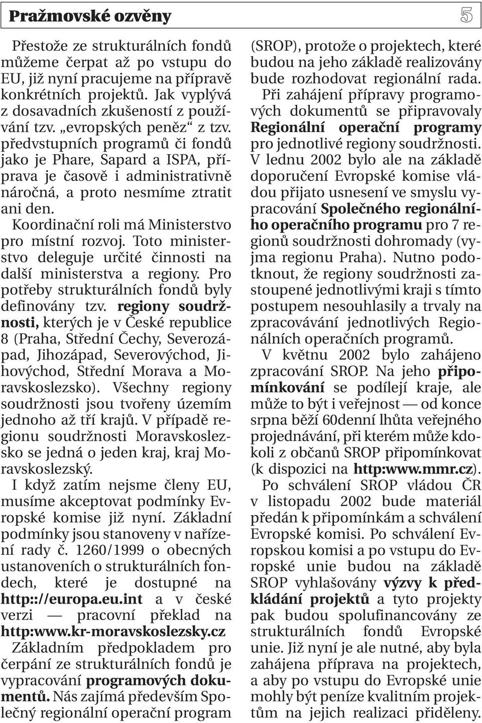 Koordinační roli má Ministerstvo pro místní rozvoj. Toto ministerstvo deleguje určité činnosti na další ministerstva a regiony. Pro potřeby strukturálních fondů byly definovány tzv.