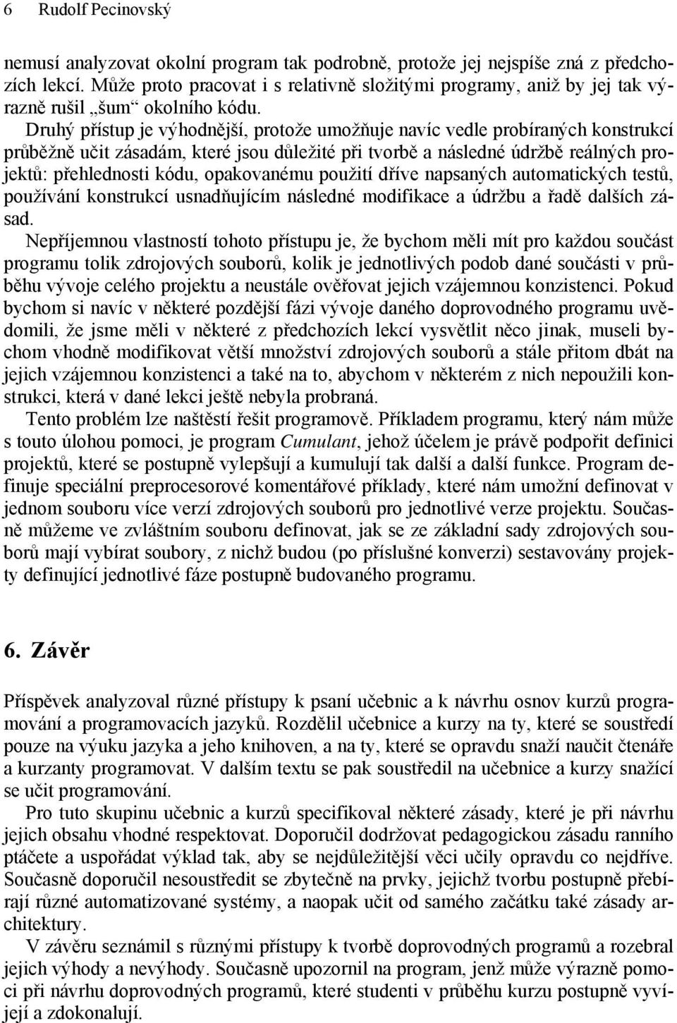 Druhý přístup je výhodnější, protože umožňuje navíc vedle probíraných konstrukcí průběžně učit zásadám, které jsou důležité při tvorbě a následné údržbě reálných projektů: přehlednosti kódu,