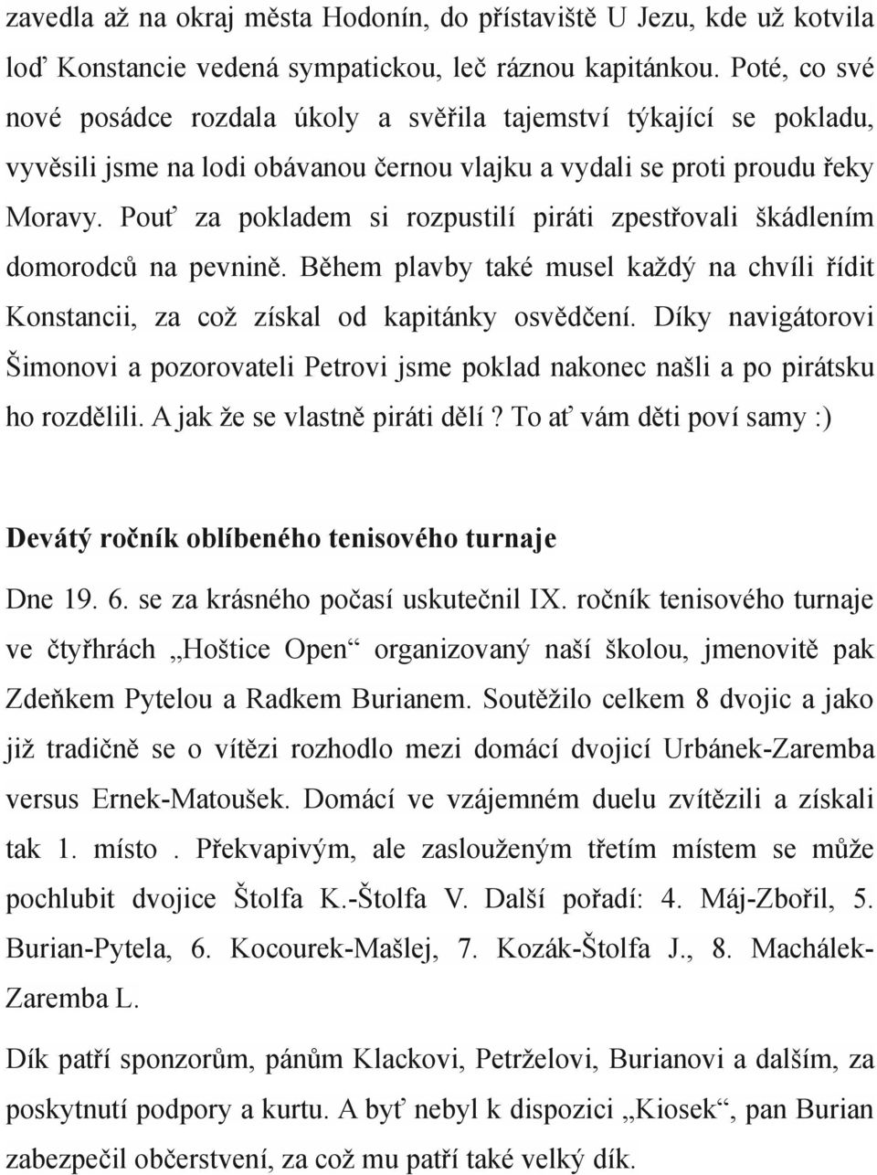 Pouť za pokladem si rozpustilí piráti zpestřovali škádlením domorodců na pevnině. Během plavby také musel každý na chvíli řídit Konstancii, za což získal od kapitánky osvědčení.