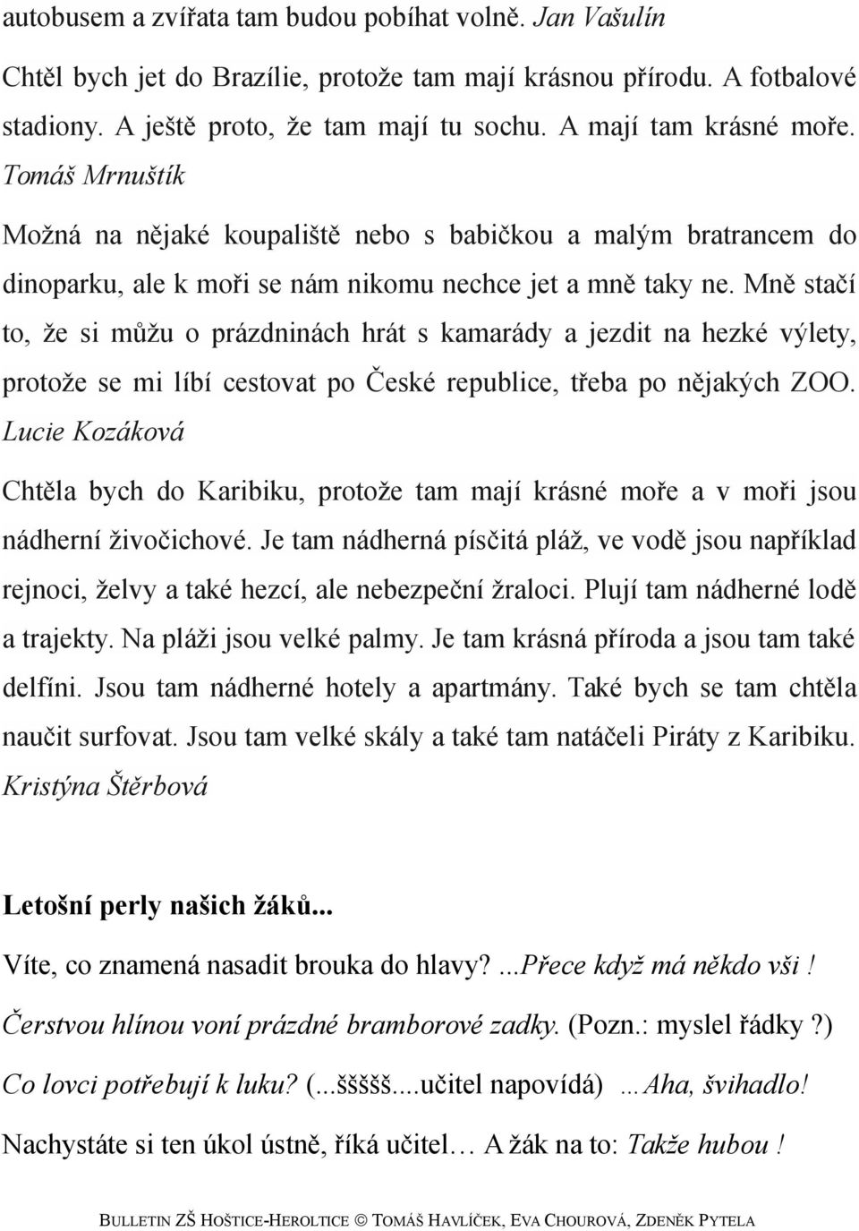 Mně stačí to, že si můžu o prázdninách hrát s kamarády a jezdit na hezké výlety, protože se mi líbí cestovat po České republice, třeba po nějakých ZOO.