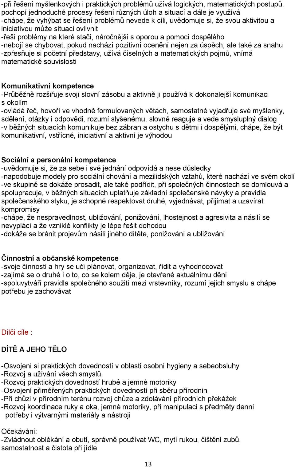 pozitivní ocenění nejen za úspěch, ale také za snahu -zpřesňuje si početní představy, užívá číselných a matematických pojmů, vnímá matematické souvislosti Komunikativní kompetence -Průběžně rozšiřuje