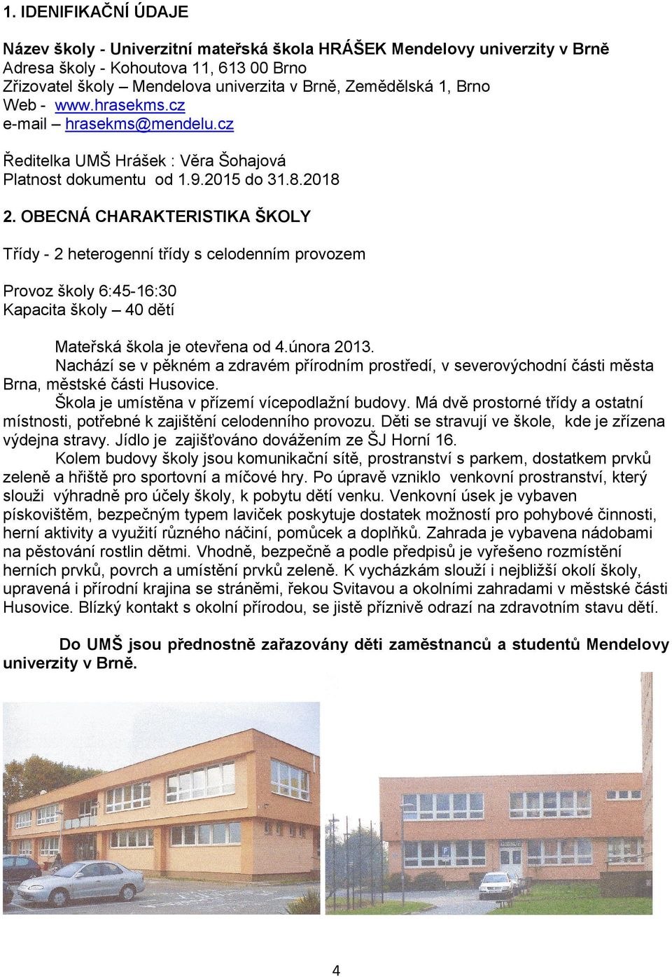 OBECNÁ CHARAKTERISTIKA ŠKOLY Třídy - 2 heterogenní třídy s celodenním provozem Provoz školy 6:45-16:30 Kapacita školy 40 dětí Mateřská škola je otevřena od 4.února 2013.