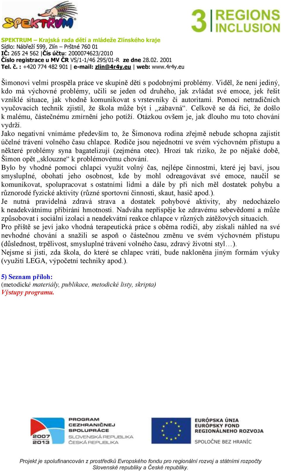 Pomocí netradičních vyučovacích technik zjistil, že škola může být i zábavná. Celkově se dá říci, že došlo k malému, částečnému zmírnění jeho potíží.