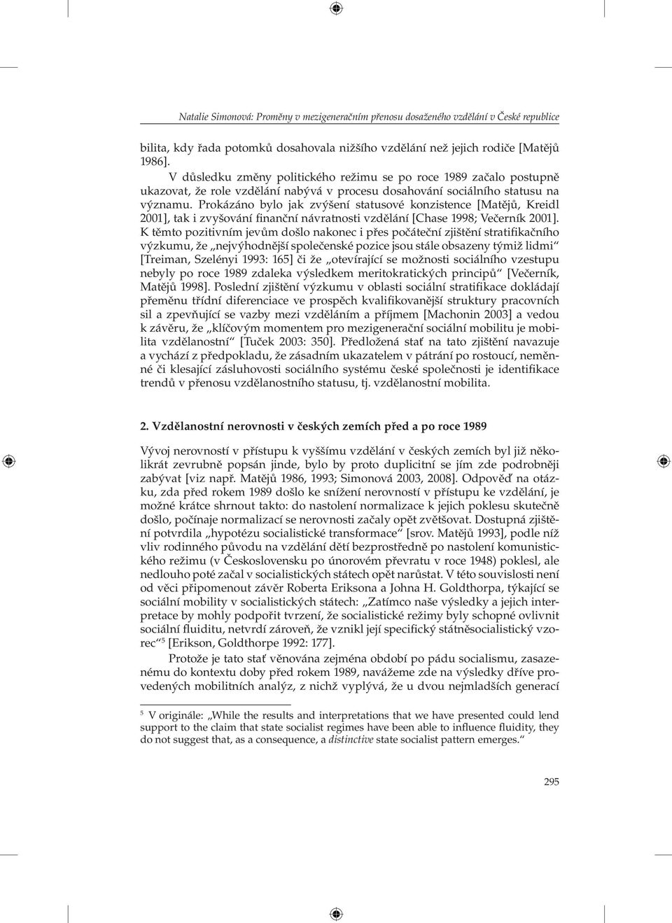 Prokázáno bylo jak zvýšení statusové konzistence [Matějů, Kreidl 2001], tak i zvyšování finanční návratnosti vzdělání [Chase 1998; Večerník 2001].