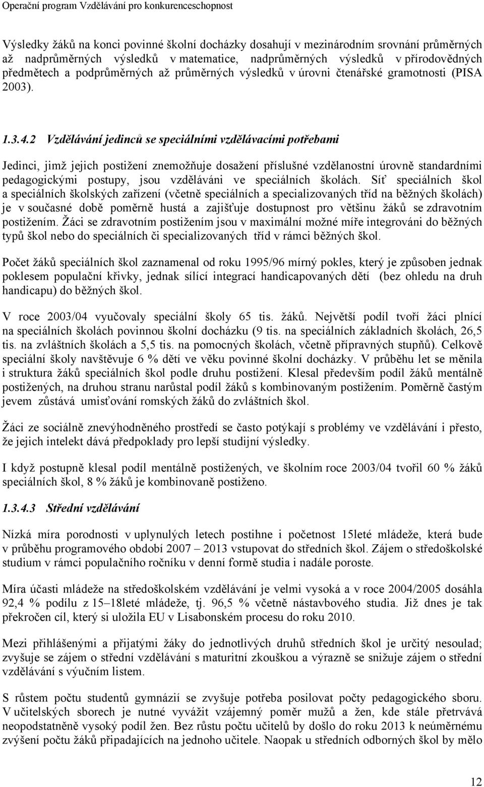 2 Vzdělávání jedinců se speciálními vzdělávacími potřebami Jedinci, jimž jejich postižení znemožňuje dosažení příslušné vzdělanostní úrovně standardními pedagogickými postupy, jsou vzděláváni ve