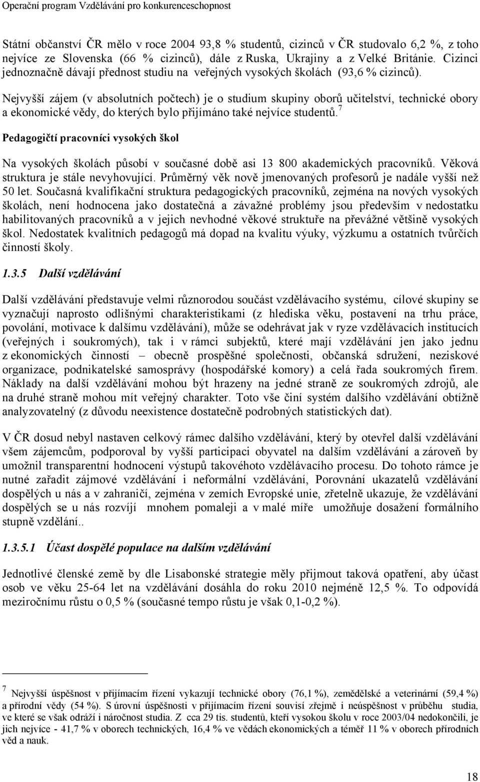 Nejvyšší zájem (v absolutních počtech) je o studium skupiny oborů učitelství, technické obory a ekonomické vědy, do kterých bylo přijímáno také nejvíce studentů.