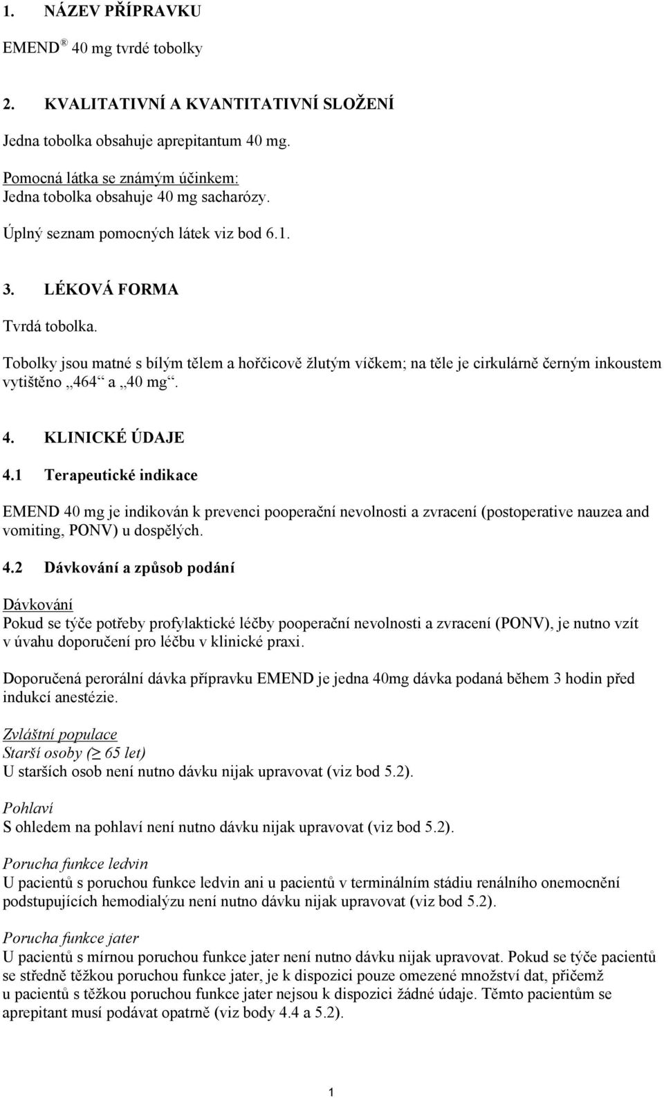 4 a 40 mg. 4. KLINICKÉ ÚDAJE 4.1 Terapeutické indikace EMEND 40 mg je indikován k prevenci pooperační nevolnosti a zvracení (postoperative nauzea and vomiting, PONV) u dospělých. 4.2 Dávkování a způsob podání Dávkování Pokud se týče potřeby profylaktické léčby pooperační nevolnosti a zvracení (PONV), je nutno vzít v úvahu doporučení pro léčbu v klinické praxi.