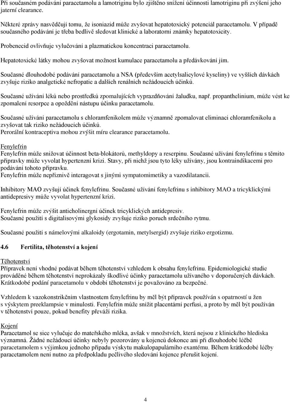 Probenecid ovlivňuje vylučování a plazmatickou koncentraci paracetamolu. Hepatotoxické látky mohou zvyšovat možnost kumulace paracetamolu a předávkování jím.