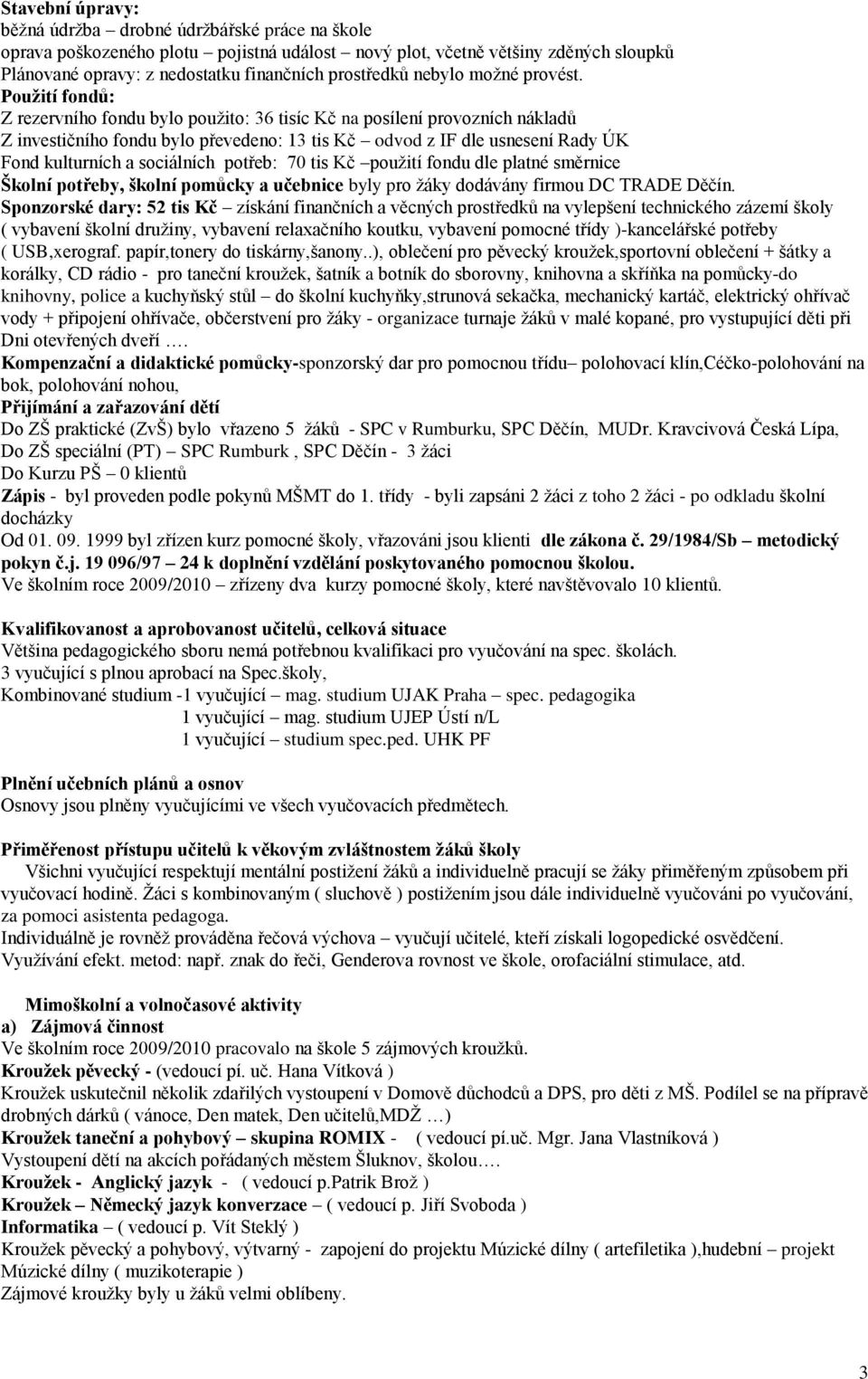 Použití fondů: Z rezervního fondu bylo použito: 36 tisíc Kč na posílení provozních nákladů Z investičního fondu bylo převedeno: 13 tis Kč odvod z IF dle usnesení Rady ÚK Fond kulturních a sociálních