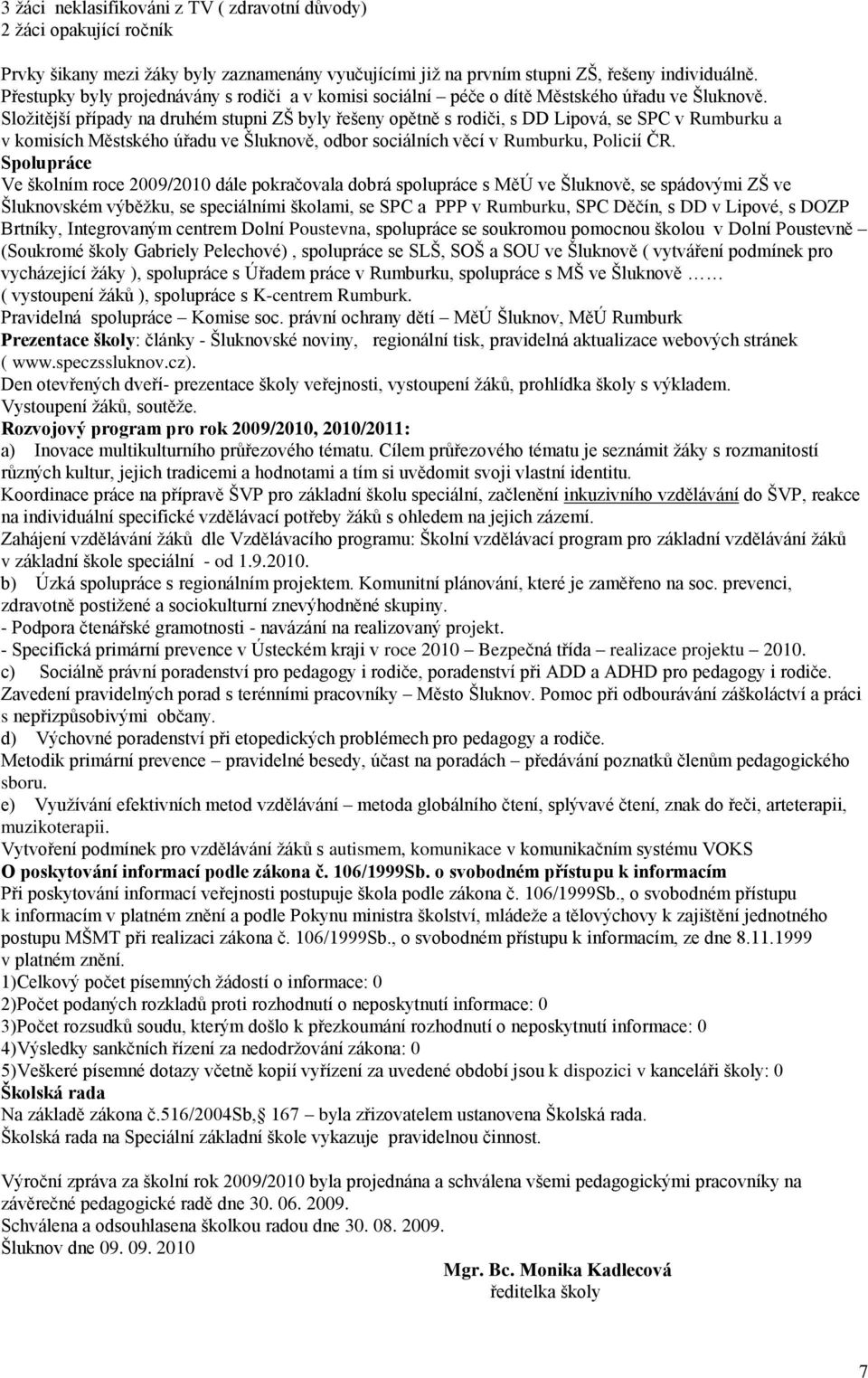 Složitější případy na druhém stupni ZŠ byly řešeny opětně s rodiči, s DD Lipová, se SPC v Rumburku a v komisích Městského úřadu ve Šluknově, odbor sociálních věcí v Rumburku, Policií ČR.