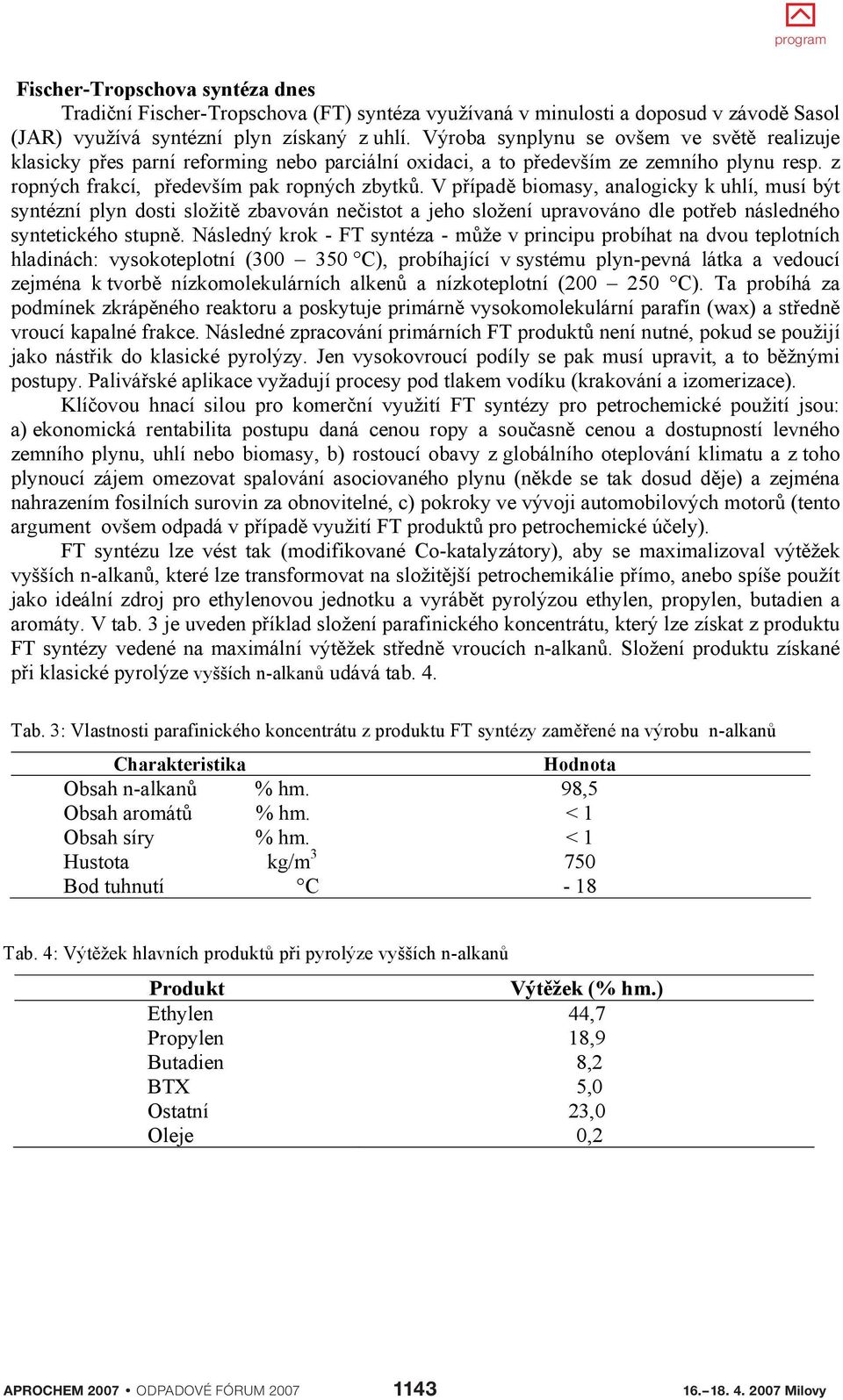 V p ípad biomasy, analogicky k uhlí, musí být syntézní plyn dosti složit zbavován ne istot a jeho složení upravováno dle pot eb následného syntetického stupn.