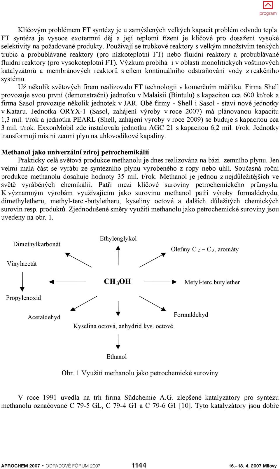 Používají se trubkové reaktory s velkým množstvím tenkých trubic a probublávané reaktory (pro nízkoteplotní FT) nebo fluidní reaktory a probublávané fluidní reaktory (pro vysokoteplotní FT).