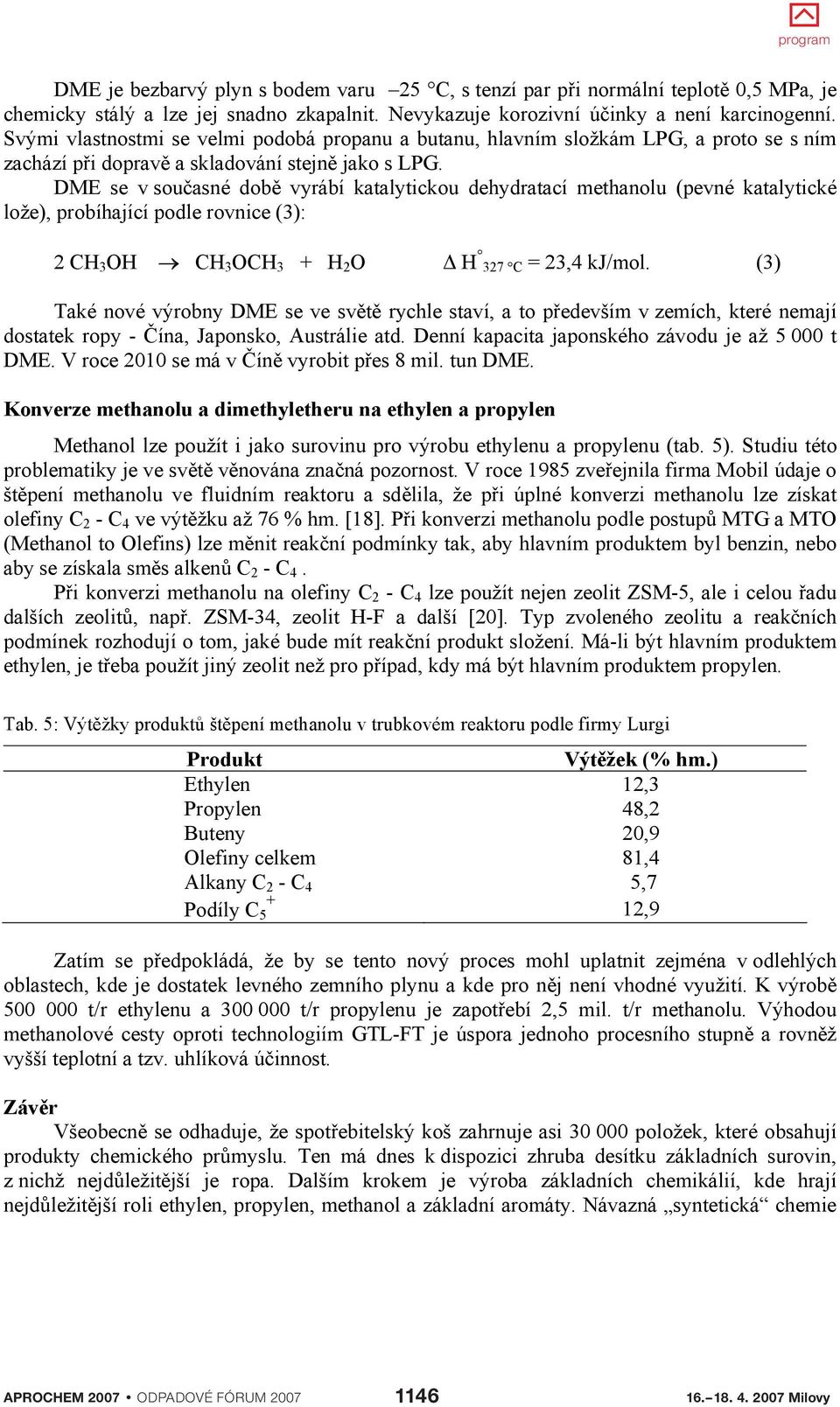 DME se v sou asné dob vyrábí katalytickou dehydratací methanolu (pevné katalytické lože), probíhající podle rovnice (3): 2 CH 3 OH CH 3 OCH 3 + H 2 O H 327 C = 23,4 kj/mol.