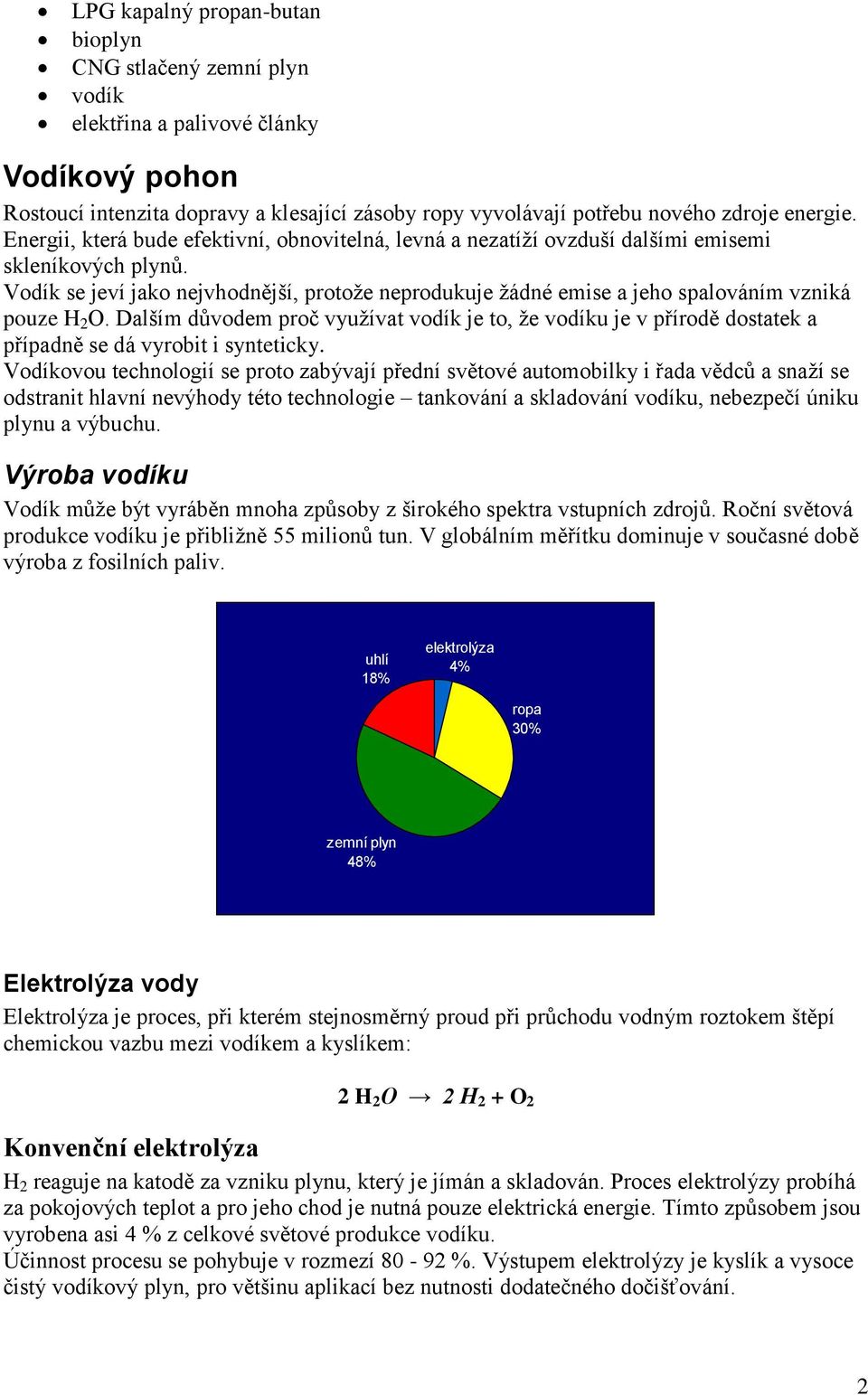 Vodík se jeví jako nejvhodnější, protože neprodukuje žádné emise a jeho spalováním vzniká pouze H 2 O.