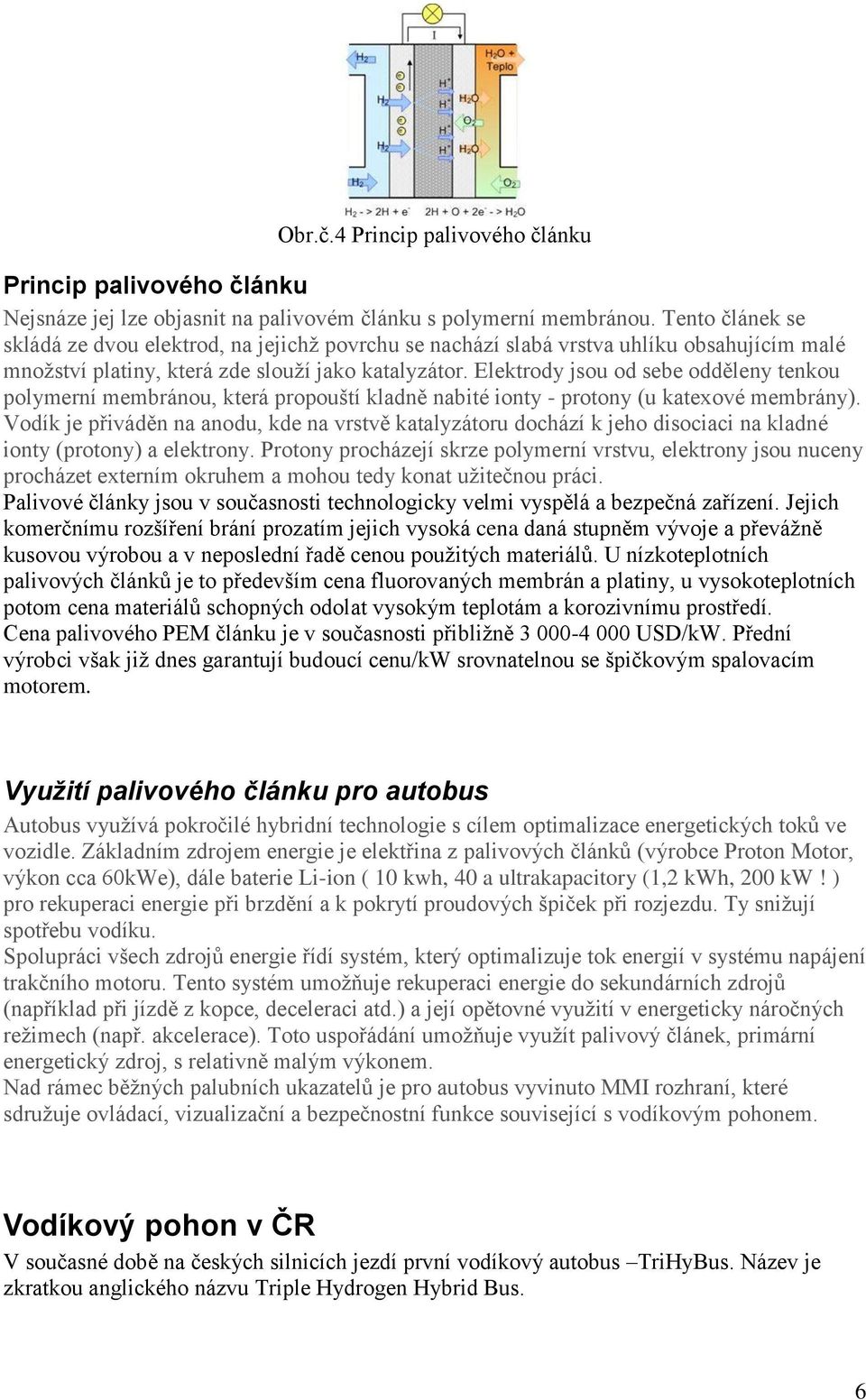 Elektrody jsou od sebe odděleny tenkou polymerní membránou, která propouští kladně nabité ionty - protony (u katexové membrány).