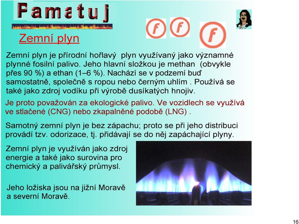 Je proto považován za ekologické palivo. Ve vozidlech se využívá ve stlačené (CNG) nebo zkapalněné podobě (LNG).