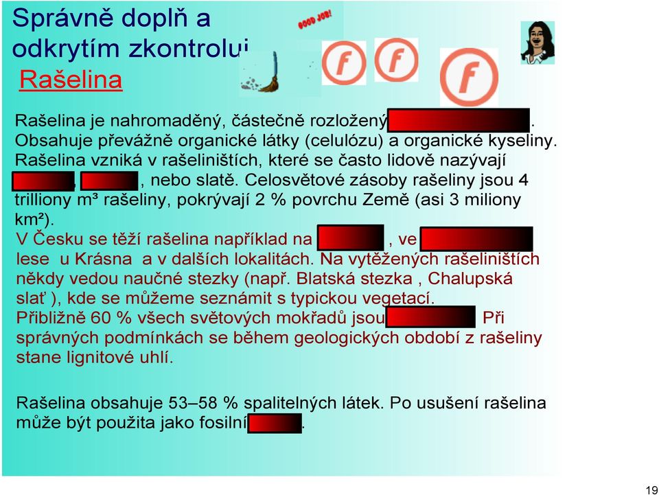 V Česku se těží rašelina například na Šumavě, ve Slavkovském lese u Krásna a v dalších lokalitách. Na vytěžených rašeliništích někdy vedou naučné stezky (např.