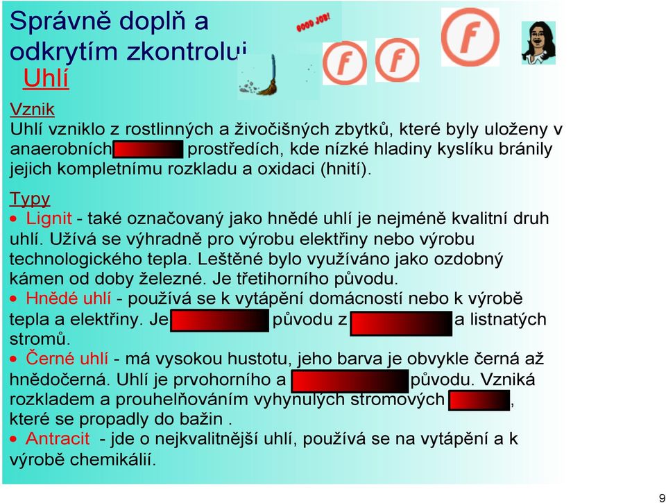 Typy Lignit také označovaný jako hnědé uhlí je nejméně kvalitní druh uhlí. Užívá se výhradně pro výrobu elektřiny nebo výrobu technologického tepla.