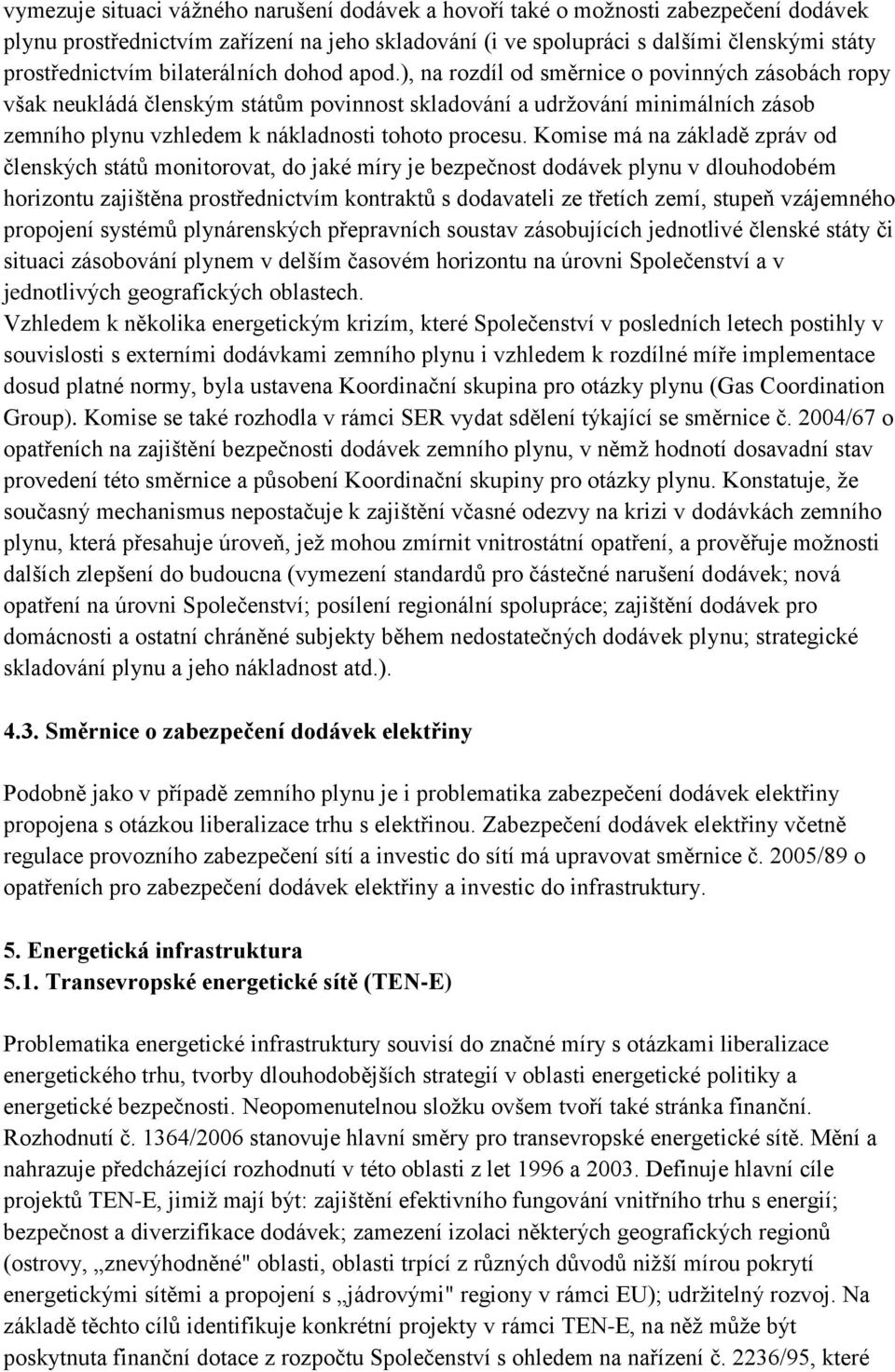 ), na rozdíl od směrnice o povinných zásobách ropy však neukládá členským státům povinnost skladování a udržování minimálních zásob zemního plynu vzhledem k nákladnosti tohoto procesu.