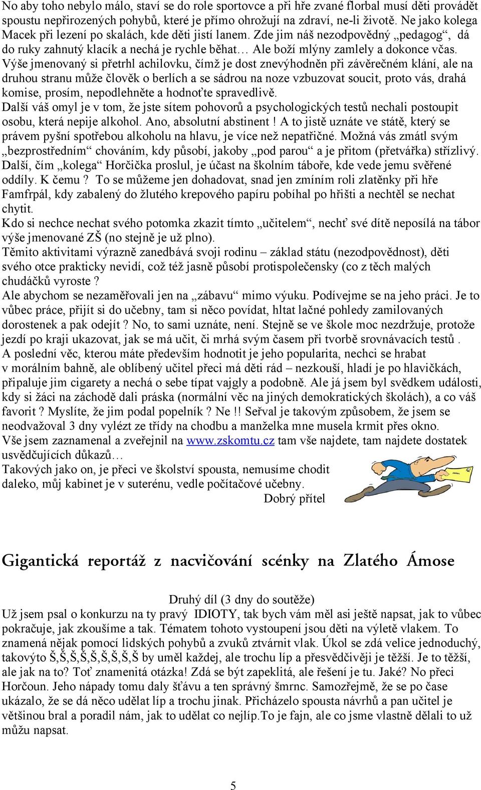 Výše jmenovaný si přetrhl achilovku, čímž je dost znevýhodněn při závěrečném klání, ale na druhou stranu může člověk o berlích a se sádrou na noze vzbuzovat soucit, proto vás, drahá komise, prosím,