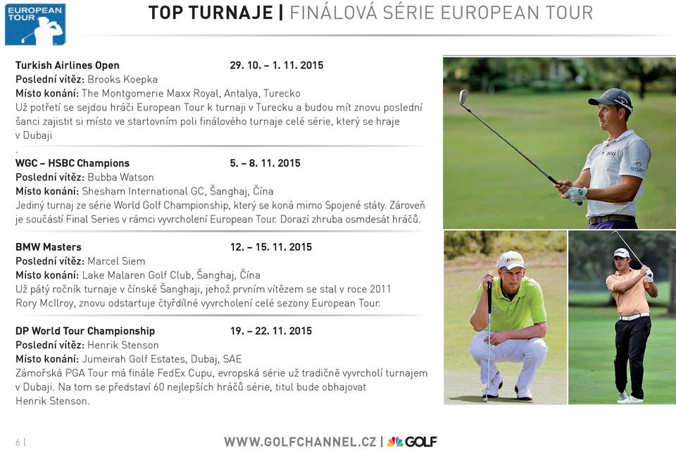 místo ve startovním poli finálového turnaje celé série, který se hraje v Dubaji. Wgc hsbc champions 5. 8. 11.