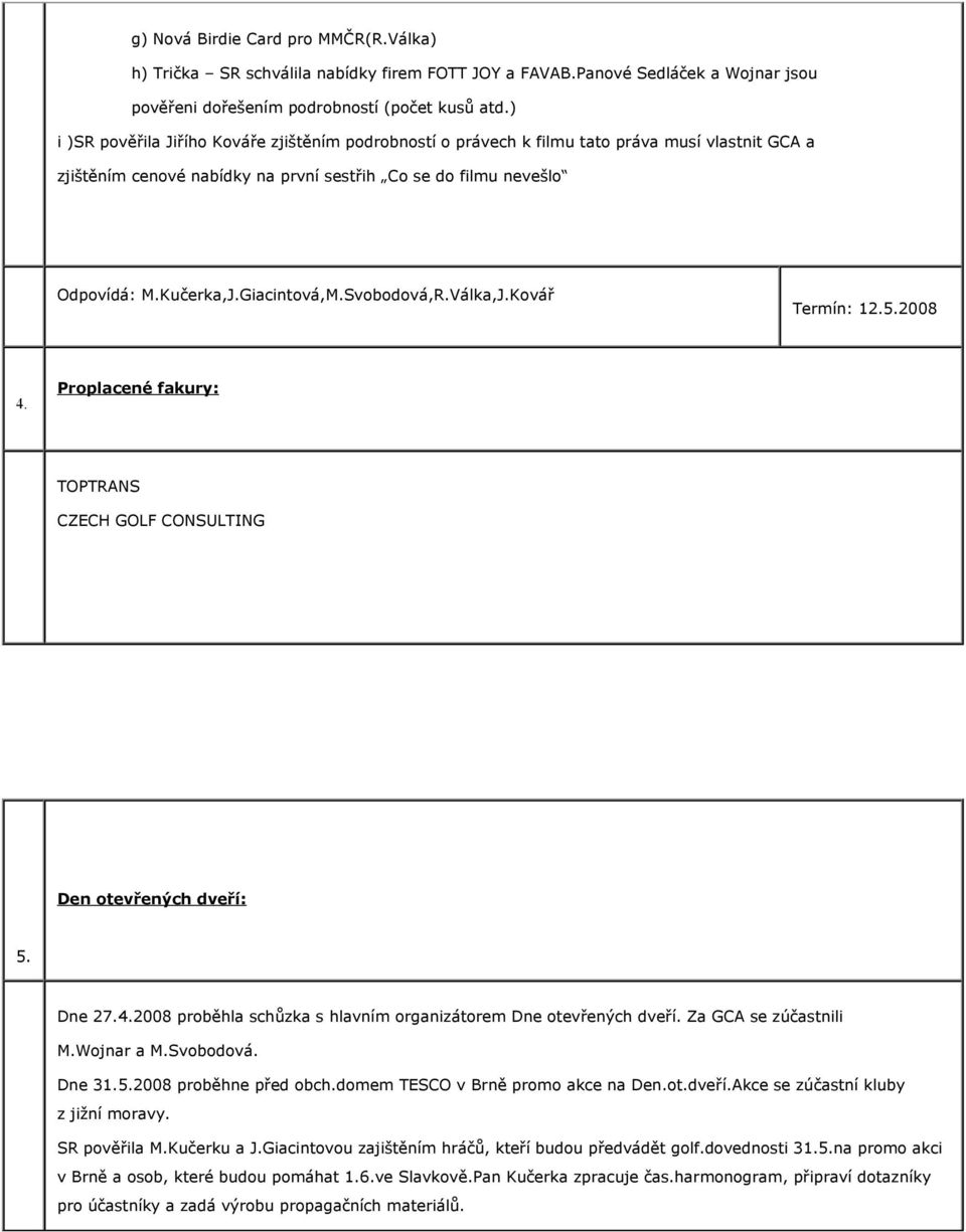Giacintová,M.Svobodová,R.Válka,J.Kovář 4. Proplacené fakury: TOPTRANS CZECH GOLF CONSULTING Den otevřených dveří: 5. Dne 27.4.2008 proběhla schůzka s hlavním organizátorem Dne otevřených dveří.