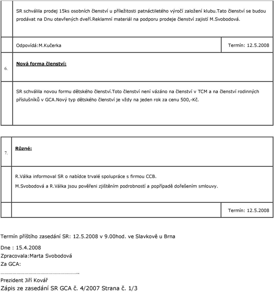 toto členství není vázáno na členství v TCM a na členství rodinných příslušníků v GCA.Nový typ dětského členství je vždy na jeden rok za cenu 500,-Kč. 7. Různé: R.