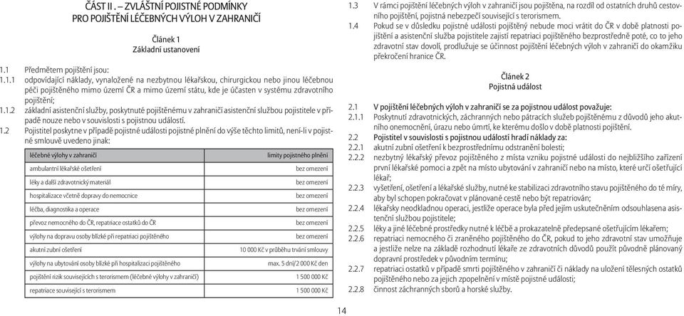 1 Předmětem pojištění jsou: 1.1.1 odpovídající náklady, vynaložené na nezbytnou lékařskou, chirurgickou nebo jinou léčebnou péči pojištěného mimo území ČR a mimo území státu, kde je účasten v systému zdravotního pojištění; 1.